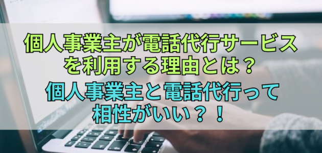 個人事業主が電話代行サービスを利用する理由とは？ 個人事業主と電話代行って相性がいい？！