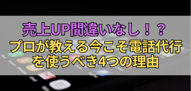 売上UP間違いなし！？プロが教える今こそ電話代行を使うべき4つの理由