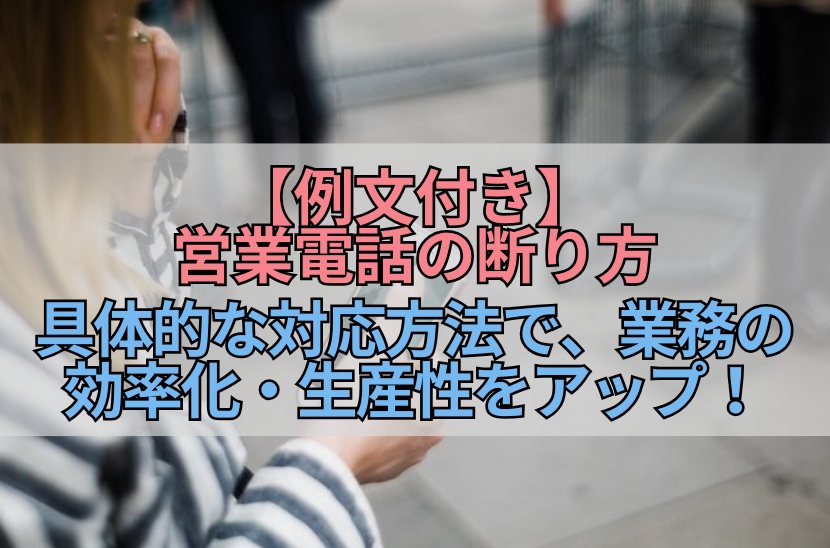 【例文付き】営業電話の断り方｜具体的な対応方法で、業務の効率化・生産性をアップ！