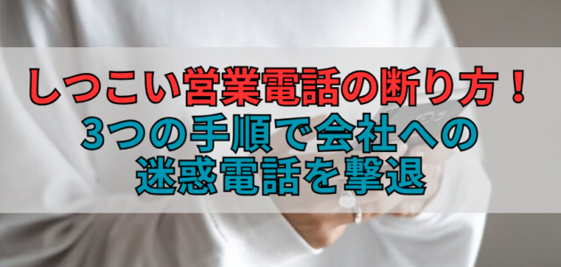 しつこい営業電話の断り方！3つの手順で会社への迷惑電話を撃退