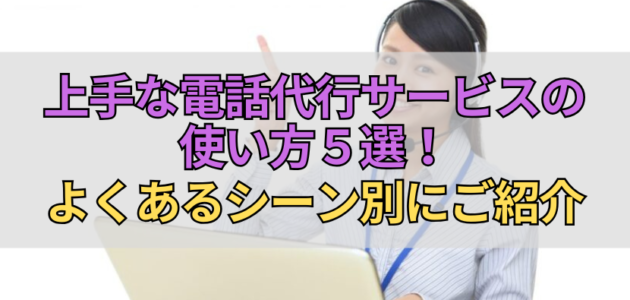 上手な電話代行サービスの使い方５選！よくあるシーン別にご紹介