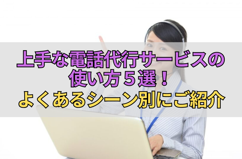 上手な電話代行サービスの使い方５選！よくあるシーン別にご紹介