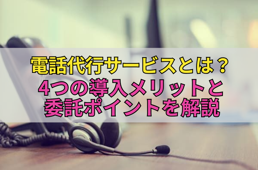 電話代行サービスとは？4つの導入メリットと委託ポイントを解説